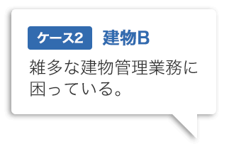 ケース2 雑多な建物管理業務に困っている。